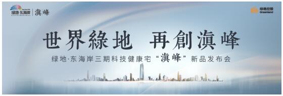 綠地•東海岸“滇峰”新品發布會榮耀盛啟 綠地•東海岸“滇峰”新品發布會榮耀盛啟